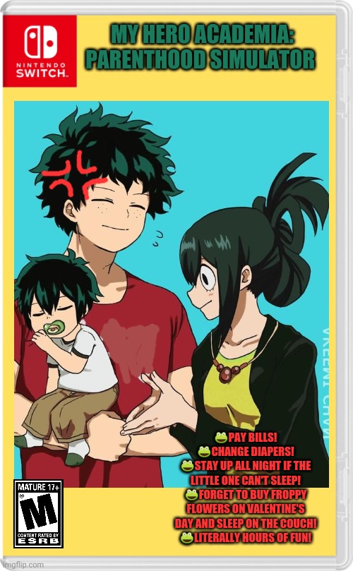 Best new MHA game! | MY HERO ACADEMIA: PARENTHOOD SIMULATOR; 🐸PAY BILLS!
🐸CHANGE DIAPERS!
🐸STAY UP ALL NIGHT IF THE LITTLE ONE CAN'T SLEEP!
🐸FORGET TO BUY FROPPY FLOWERS ON VALENTINE'S DAY AND SLEEP ON THE COUCH!
🐸LITERALLY HOURS OF FUN! | image tagged in best,new,mha,videogames,anime,parenthood | made w/ Imgflip meme maker