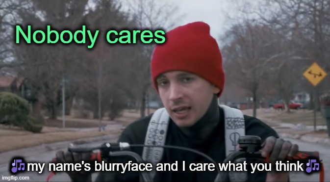 Blurryface cares, but nobody cares if Blurryface cares or not. | Nobody cares; 🎶my name's blurryface and I care what you think🎶 | made w/ Imgflip meme maker