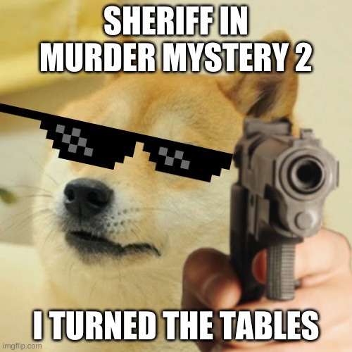 Doge holding a gun | SHERIFF IN MURDER MYSTERY 2; I TURNED THE TABLES | image tagged in doge holding a gun | made w/ Imgflip meme maker