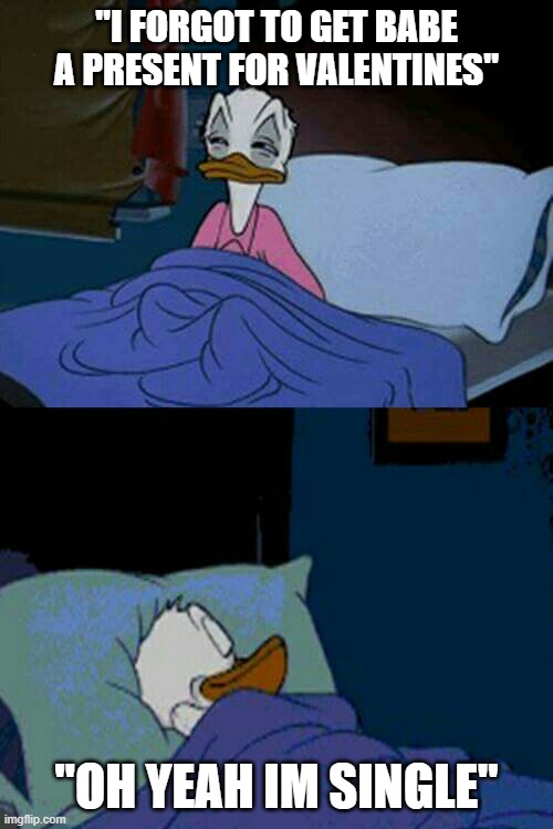 sleepy donald duck in bed | "I FORGOT TO GET BABE A PRESENT FOR VALENTINES"; "OH YEAH IM SINGLE" | image tagged in sleepy donald duck in bed | made w/ Imgflip meme maker