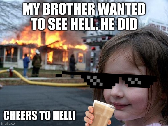 Disaster Girl Meme | MY BROTHER WANTED TO SEE HELL. HE DID; CHEERS TO HELL! | image tagged in memes,disaster girl | made w/ Imgflip meme maker
