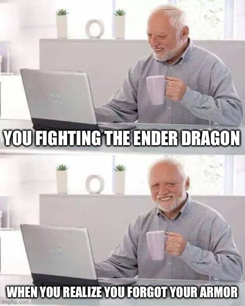 Hide the Pain Harold | YOU FIGHTING THE ENDER DRAGON; WHEN YOU REALIZE YOU FORGOT YOUR ARMOR | image tagged in memes,hide the pain harold | made w/ Imgflip meme maker