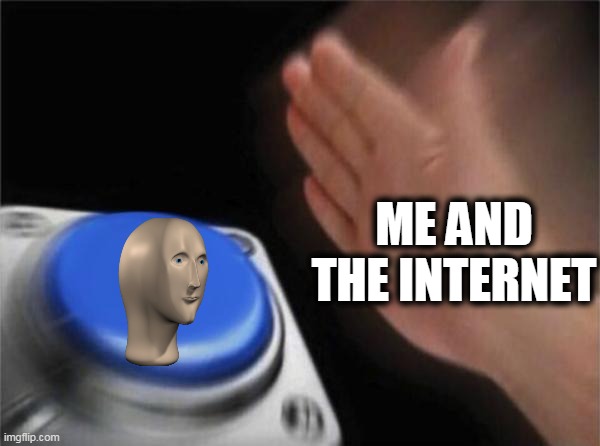 Everyone chooses meme man,change my mind | ME AND THE INTERNET | image tagged in memes,blank nut button,funny,too funny,fun,meme man | made w/ Imgflip meme maker