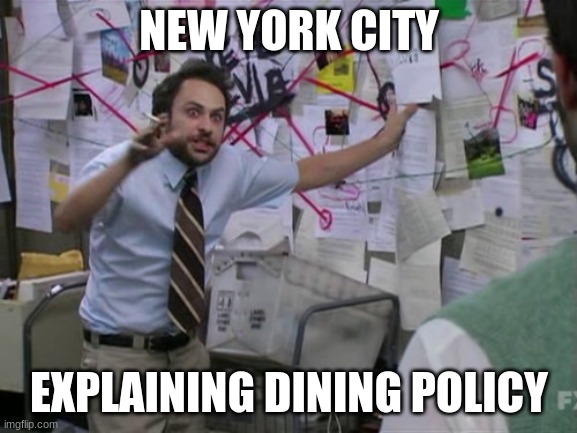 New York Explaining Dining Policy | NEW YORK CITY; EXPLAINING DINING POLICY | image tagged in charlie day | made w/ Imgflip meme maker