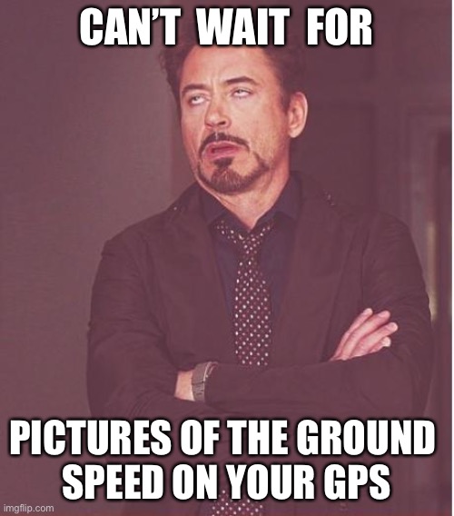 Face You Make Robert Downey Jr | CAN’T  WAIT  FOR; PICTURES OF THE GROUND 
SPEED ON YOUR GPS | image tagged in memes,face you make robert downey jr | made w/ Imgflip meme maker