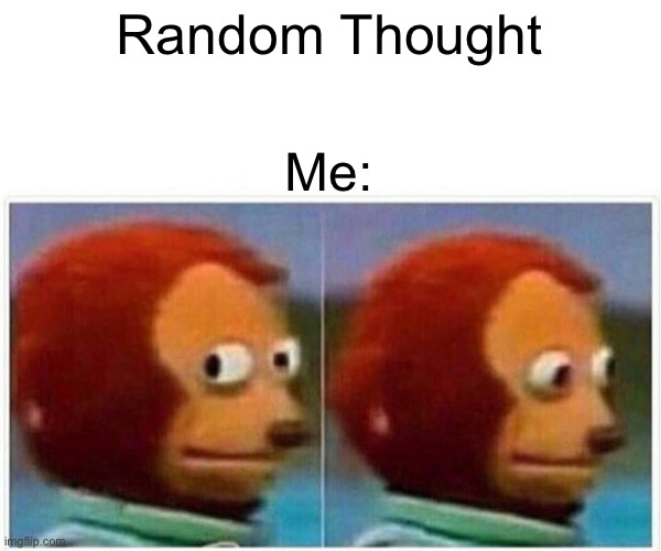 Give me some random thought people | Random Thought; Me: | image tagged in memes,monkey puppet | made w/ Imgflip meme maker