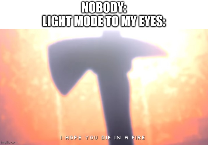 lmao true story | NOBODY:
LIGHT MODE TO MY EYES: | image tagged in memes,funny,light mode,ahhhhh | made w/ Imgflip meme maker