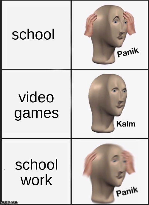 Panik Kalm Panik | school; video games; school work | image tagged in memes,panik kalm panik | made w/ Imgflip meme maker