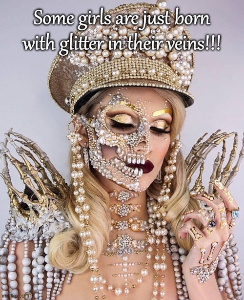 Some girls... | Some girls are just born with glitter in their veins!!! | image tagged in girls,glitter,veins,born | made w/ Imgflip meme maker