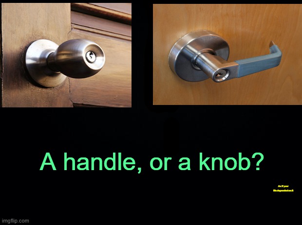 . | A handle, or a knob? As if your life depended on it | made w/ Imgflip meme maker