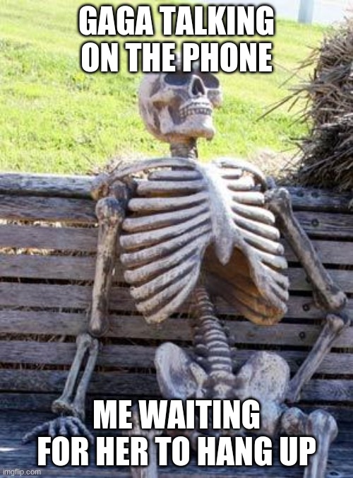 Phone | GAGA TALKING ON THE PHONE; ME WAITING FOR HER TO HANG UP | image tagged in memes,waiting skeleton | made w/ Imgflip meme maker