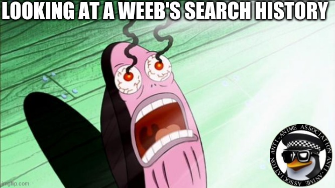 What has been seen cannot be unseen | LOOKING AT A WEEB'S SEARCH HISTORY | image tagged in spongebob my eyes | made w/ Imgflip meme maker