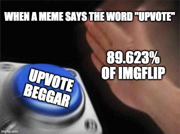 upvote? | WHEN A MEME SAYS THE WORD "UPVOTE"; 89.623% OF IMGFLIP; UPVOTE BEGGAR | image tagged in memes,blank nut button | made w/ Imgflip meme maker