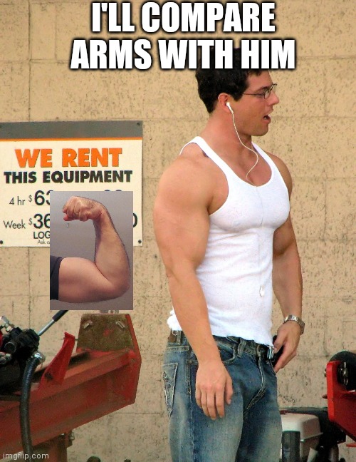 Flex | I'LL COMPARE ARMS WITH HIM | image tagged in biceps,muscle | made w/ Imgflip meme maker