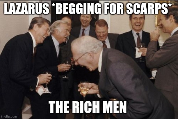 Lazarus | LAZARUS *BEGGING FOR SCARPS*; THE RICH MEN | image tagged in holy bible,rich | made w/ Imgflip meme maker