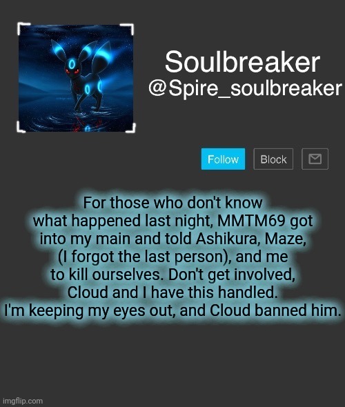 Spire | For those who don't know what happened last night, MMTM69 got into my main and told Ashikura, Maze, (I forgot the last person), and me to kill ourselves. Don't get involved, Cloud and I have this handled. I'm keeping my eyes out, and Cloud banned him. | image tagged in spire | made w/ Imgflip meme maker