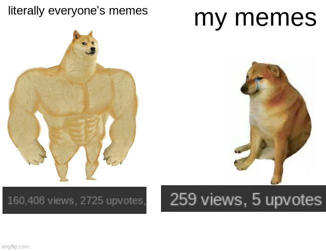 why are we still here, just to suffer... | literally everyone's memes; my memes | image tagged in memes,buff doge vs cheems,how could this happen to meeee,i made a mistake,even though i dont know what the mistake was,but still | made w/ Imgflip meme maker
