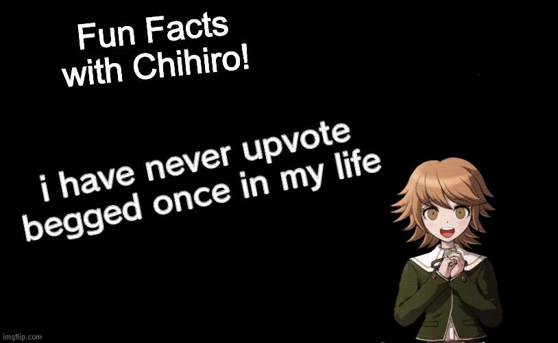 neither should you, yes you looking at this title | i have never upvote begged once in my life | image tagged in fun facts with chihiro template danganronpa thh | made w/ Imgflip meme maker