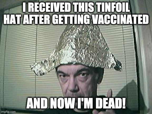 tin foil hat | I RECEIVED THIS TINFOIL HAT AFTER GETTING VACCINATED; AND NOW I'M DEAD! | image tagged in tin foil hat | made w/ Imgflip meme maker