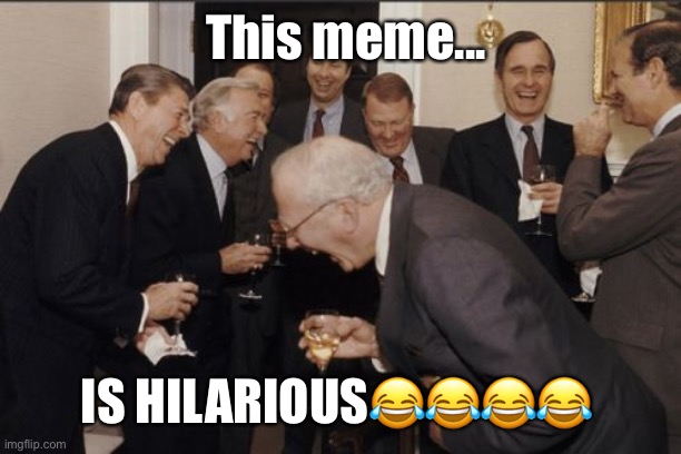 Laughing Men In Suits Meme | This meme... IS HILARIOUS???? | image tagged in memes,laughing men in suits | made w/ Imgflip meme maker