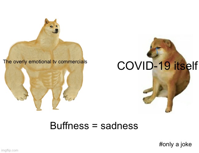 Buff Doge vs. Cheems Meme | The overly emotional tv commercials COVID-19 itself Buffness = sadness #only a joke | image tagged in memes,buff doge vs cheems | made w/ Imgflip meme maker