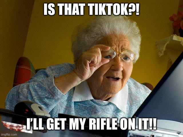 Grandma kills TikTok | IS THAT TIKTOK?! I’LL GET MY RIFLE ON IT!! | image tagged in memes,grandma finds the internet | made w/ Imgflip meme maker