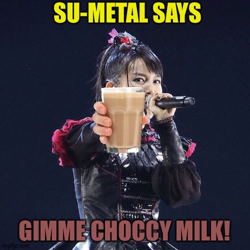 Choccy Milk! | SU-METAL SAYS; GIMME CHOCCY MILK! | image tagged in su-metal,babymetal,choccy milk | made w/ Imgflip meme maker