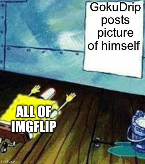 How? He posts pic and gets on front page | GokuDrip posts picture of himself; ALL OF IMGFLIP | image tagged in spongebob worship | made w/ Imgflip meme maker