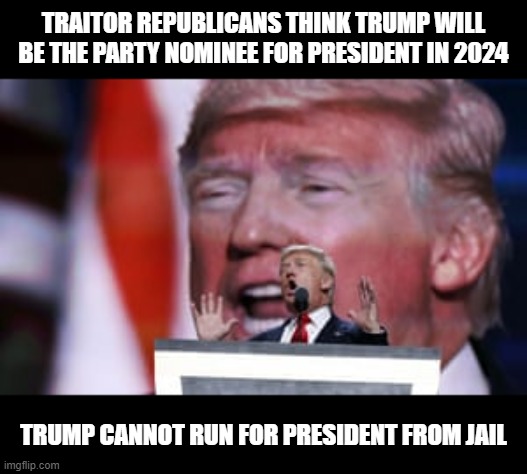 New York Attorney General Charges Trump with Felony Charges and Trump Goes to Jail | TRAITOR REPUBLICANS THINK TRUMP WILL BE THE PARTY NOMINEE FOR PRESIDENT IN 2024; TRUMP CANNOT RUN FOR PRESIDENT FROM JAIL | image tagged in lock him up,traitor,criminal,conman,psychopath,liar | made w/ Imgflip meme maker