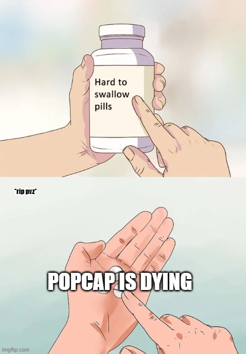 Hard To Swallow Pills | *rip pvz*; POPCAP IS DYING | image tagged in memes,hard to swallow pills | made w/ Imgflip meme maker