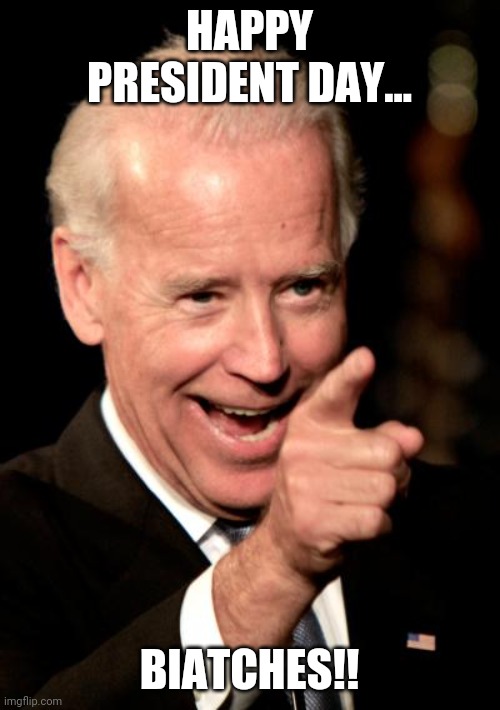 President day | HAPPY PRESIDENT DAY... BIATCHES!! | image tagged in joe biden,donald trump,trump supporters,maga,republicans,conservatives | made w/ Imgflip meme maker