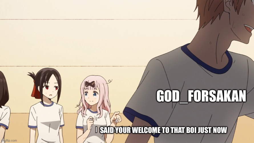 Chika I raised that boy meme | SAID YOUR WELCOME TO THAT BOI JUST NOW GOD_FORSAKAN | image tagged in chika i raised that boy meme | made w/ Imgflip meme maker