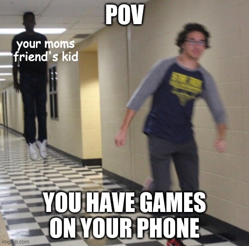 i have been in this situation before. utterly terrifying. | POV; your moms friend's kid; YOU HAVE GAMES ON YOUR PHONE | image tagged in running away in hallway,running,games,phone,mobile | made w/ Imgflip meme maker