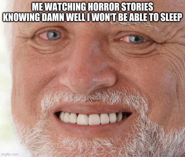 Hide the Pain Harold | ME WATCHING HORROR STORIES KNOWING DAMN WELL I WON'T BE ABLE TO SLEEP | image tagged in hide the pain harold | made w/ Imgflip meme maker