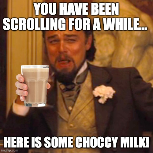 Take liquid breaks!! | YOU HAVE BEEN SCROLLING FOR A WHILE... HERE IS SOME CHOCCY MILK! | image tagged in memes,laughing leo,choccy milk | made w/ Imgflip meme maker
