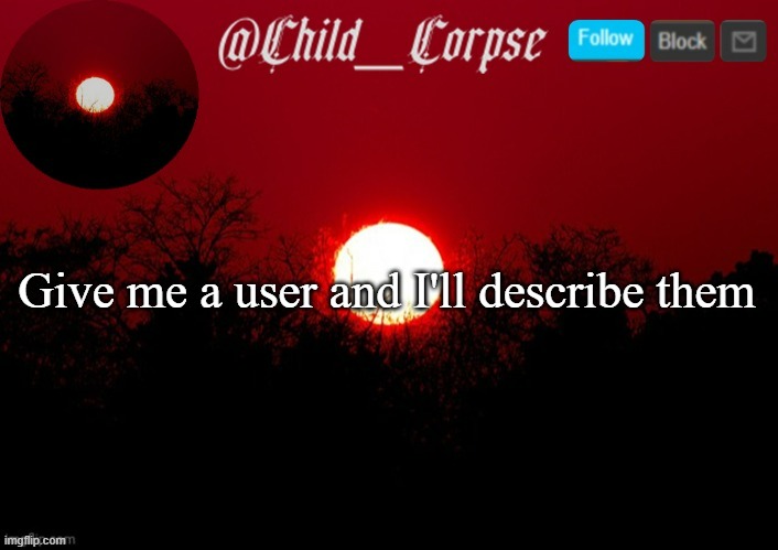 Child_Corpse announcement template | Give me a user and I'll describe them | image tagged in child_corpse announcement template | made w/ Imgflip meme maker