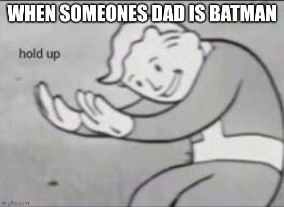 Used from from a meme |  WHEN SOMEONES DAD IS BATMAN | image tagged in fallout hold up,batman | made w/ Imgflip meme maker