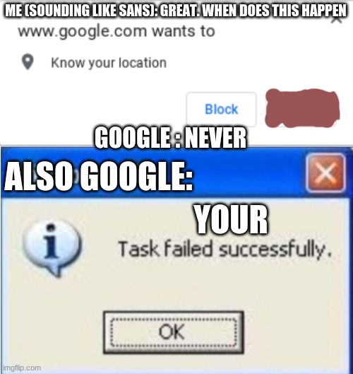 ME (SOUNDING LIKE SANS): GREAT. WHEN DOES THIS HAPPEN; GOOGLE : NEVER; ALSO GOOGLE:; YOUR | image tagged in google wants to know your location | made w/ Imgflip meme maker