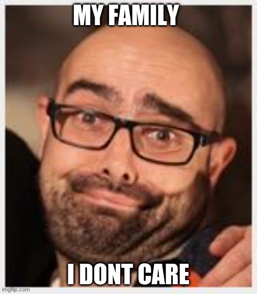 idc | MY FAMILY I DONT CARE | image tagged in idc | made w/ Imgflip meme maker