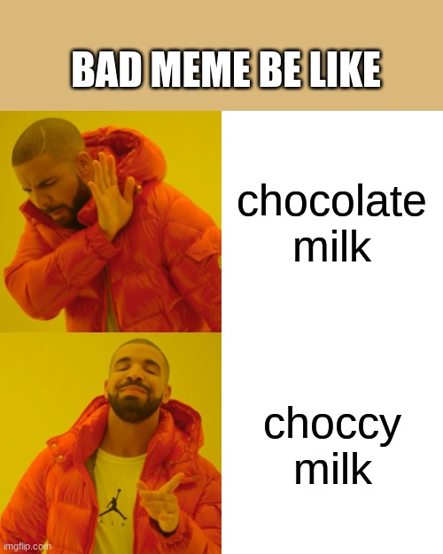 its a true | BAD MEME BE LIKE; chocolate milk; choccy milk | image tagged in memes,drake hotline bling | made w/ Imgflip meme maker