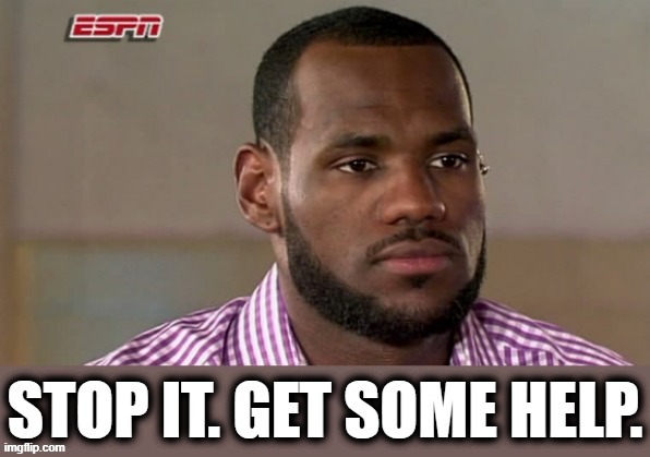 Lebron James Stop It Get Some Help | image tagged in lebron james stop it get some help | made w/ Imgflip meme maker