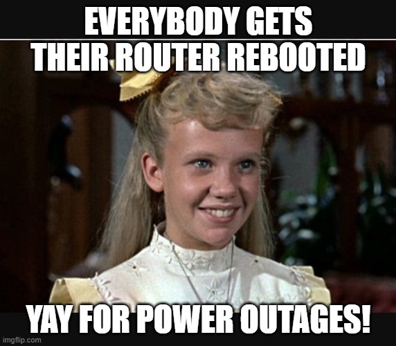 Pollyanna on Power Outages | EVERYBODY GETS THEIR ROUTER REBOOTED; YAY FOR POWER OUTAGES! | image tagged in pollyanna | made w/ Imgflip meme maker