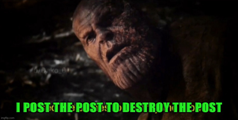 I used the stones to destroy the stones | I POST THE POST TO DESTROY THE POST | image tagged in i used the stones to destroy the stones | made w/ Imgflip meme maker
