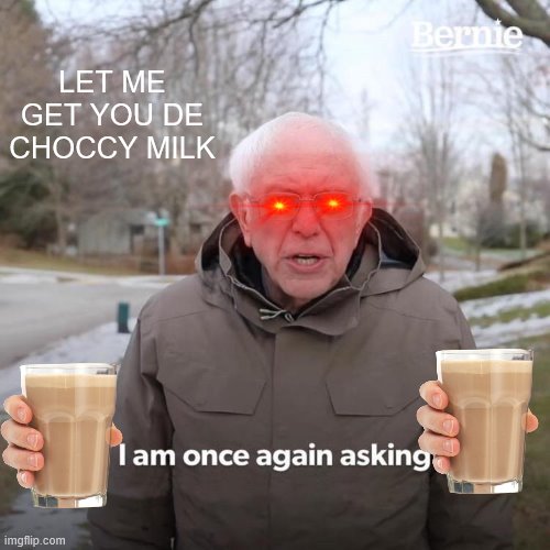 Bernie I Am Once Again Asking For Your Support | LET ME GET YOU DE CHOCCY MILK | image tagged in memes,bernie i am once again asking for your support | made w/ Imgflip meme maker