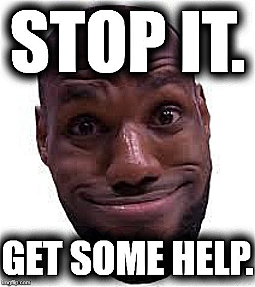 Lebron James stop it get some help | image tagged in lebron james stop it get some help sharpened,stop it get some help,stop it,lebron james,reactions,new template | made w/ Imgflip meme maker