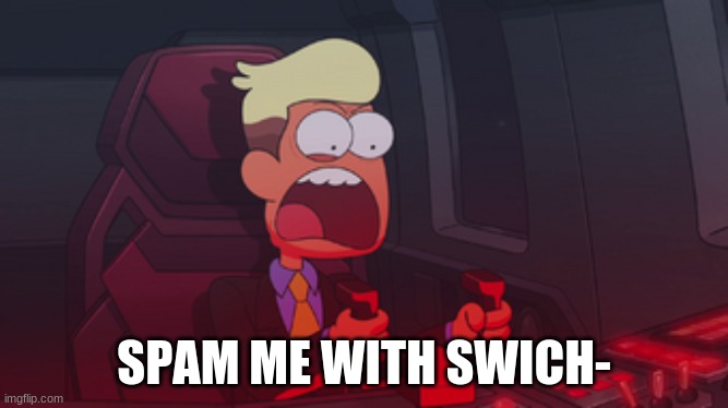 Chip Whistler | SPAM ME WITH SWICH- | image tagged in chip whistler | made w/ Imgflip meme maker