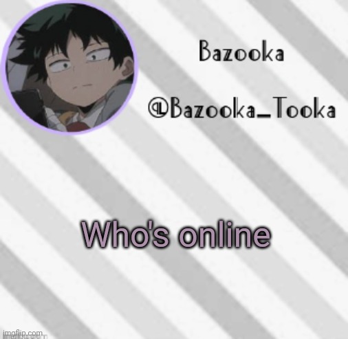 Bazooka's Borred Deku Announcement Template | Who's online | image tagged in bazooka's borred deku announcement template | made w/ Imgflip meme maker