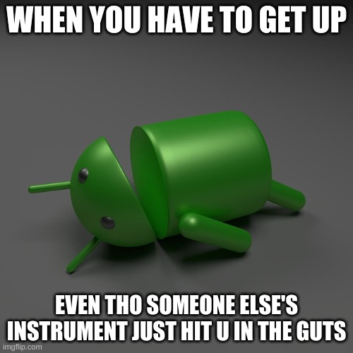 android knockout | WHEN YOU HAVE TO GET UP; EVEN THO SOMEONE ELSE'S INSTRUMENT JUST HIT U IN THE GUTS | image tagged in android knockout | made w/ Imgflip meme maker