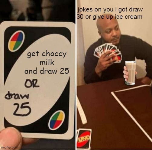 talk about a UNO reveres | jokes on you i got draw 30 or give up ice cream; get choccy milk and draw 25 | image tagged in memes,uno draw 25 cards | made w/ Imgflip meme maker