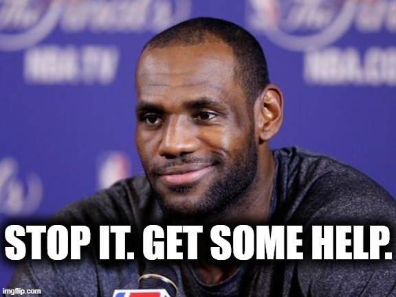 Lebron James stop it get some help | image tagged in lebron james stop it get some help | made w/ Imgflip meme maker